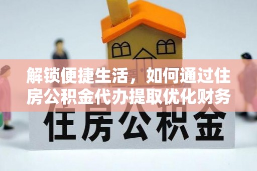 外埔解锁便捷生活，如何通过住房公积金代办提取优化财务规划