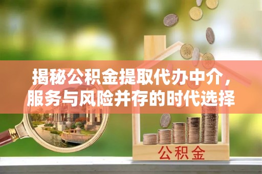外埔揭秘公积金提取代办中介，服务与风险并存的时代选择