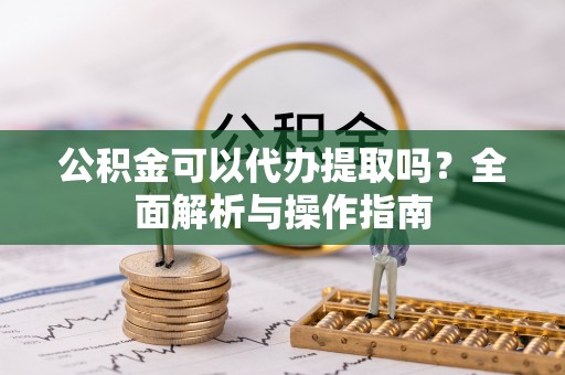 外埔公积金可以代办提取吗？全面解析与操作指南