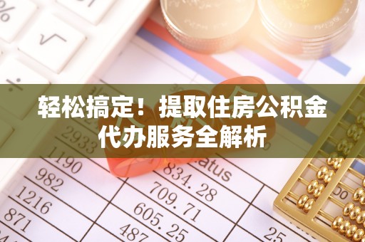 外埔轻松搞定！提取住房公积金代办服务全解析