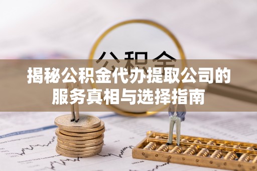 外埔揭秘公积金代办提取公司的服务真相与选择指南