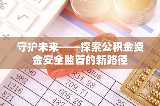 外埔守护未来——探索公积金资金安全监管的新路径