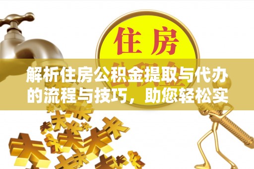外埔解析住房公积金提取与代办的流程与技巧，助您轻松实现资金流动
