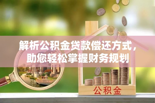 外埔解析公积金贷款偿还方式，助您轻松掌握财务规划