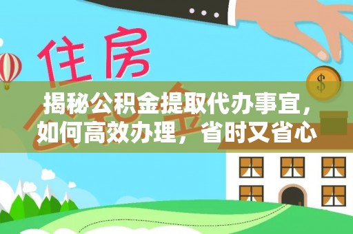 外埔揭秘公积金提取代办事宜，如何高效办理，省时又省心？