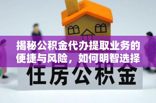 外埔揭秘公积金代办提取业务的便捷与风险，如何明智选择？