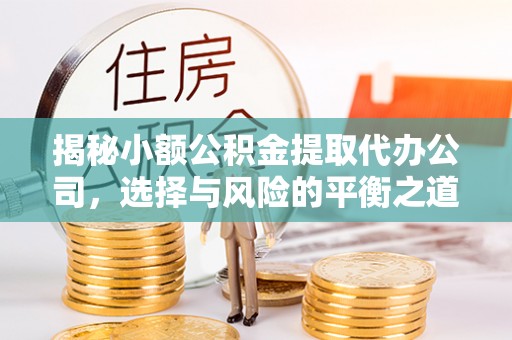 外埔揭秘小额公积金提取代办公司，选择与风险的平衡之道