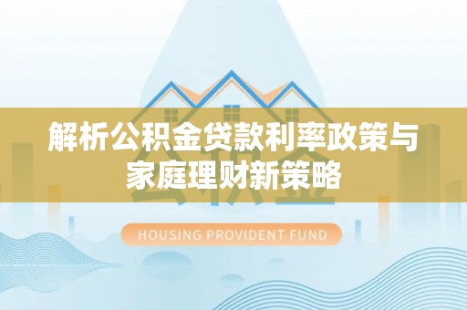 外埔解析公积金贷款利率政策与家庭理财新策略