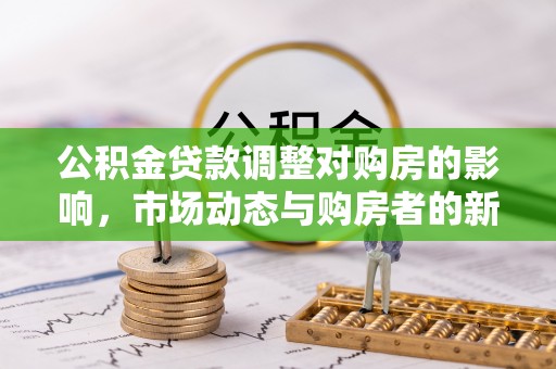 外埔公积金贷款调整对购房的影响，市场动态与购房者的新选择