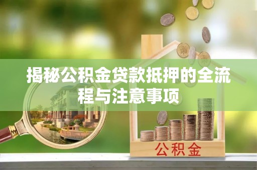外埔揭秘公积金贷款抵押的全流程与注意事项