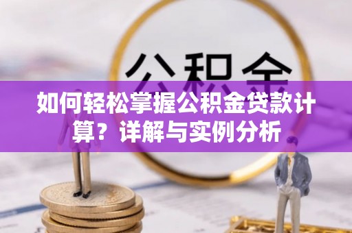 外埔如何轻松掌握公积金贷款计算？详解与实例分析
