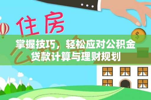 外埔掌握技巧，轻松应对公积金贷款计算与理财规划