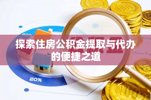 外埔探索住房公积金提取与代办的便捷之道