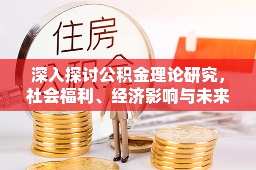 外埔深入探讨公积金理论研究，社会福利、经济影响与未来展望