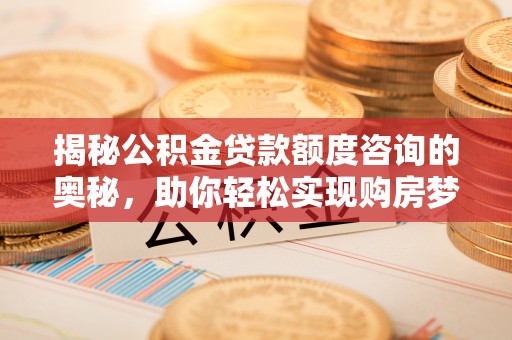 外埔揭秘公积金贷款额度咨询的奥秘，助你轻松实现购房梦想