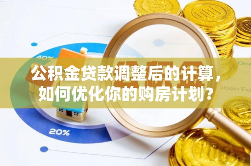 外埔公积金贷款调整后的计算，如何优化你的购房计划？