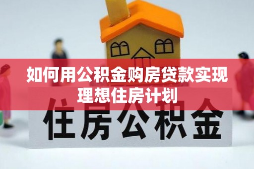 外埔如何用公积金购房贷款实现理想住房计划
