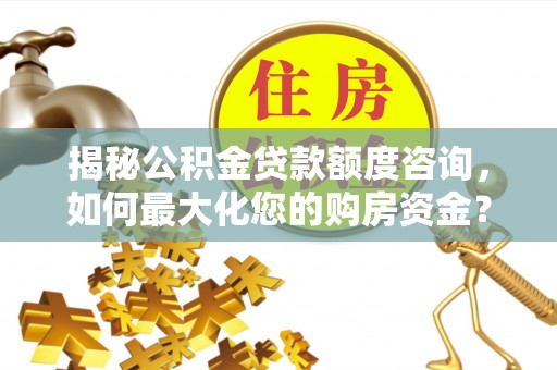 外埔揭秘公积金贷款额度咨询，如何最大化您的购房资金？