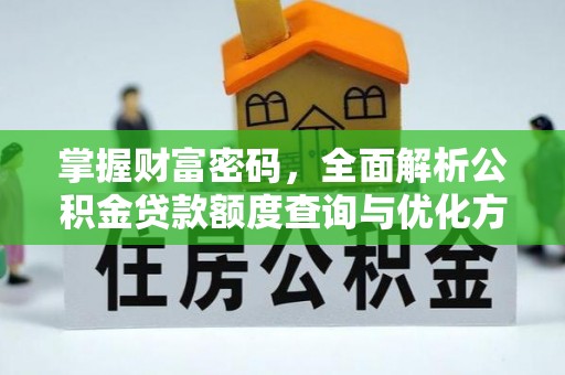 外埔掌握财富密码，全面解析公积金贷款额度查询与优化方案