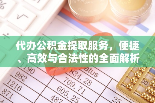 外埔代办公积金提取服务，便捷、高效与合法性的全面解析