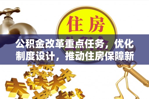 外埔公积金改革重点任务，优化制度设计，推动住房保障新发展