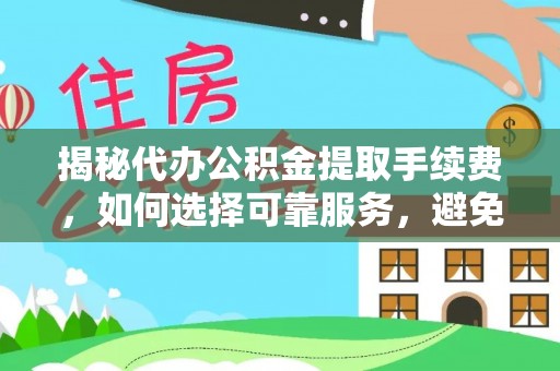 外埔揭秘代办公积金提取手续费，如何选择可靠服务，避免隐形陷阱