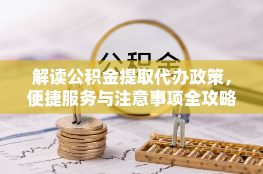 外埔解读公积金提取代办政策，便捷服务与注意事项全攻略