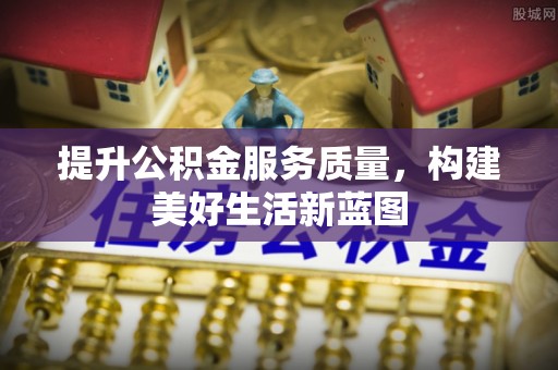 外埔提升公积金服务质量，构建美好生活新蓝图