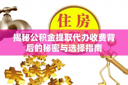外埔揭秘公积金提取代办收费背后的秘密与选择指南