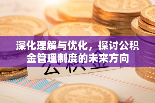外埔深化理解与优化，探讨公积金管理制度的未来方向