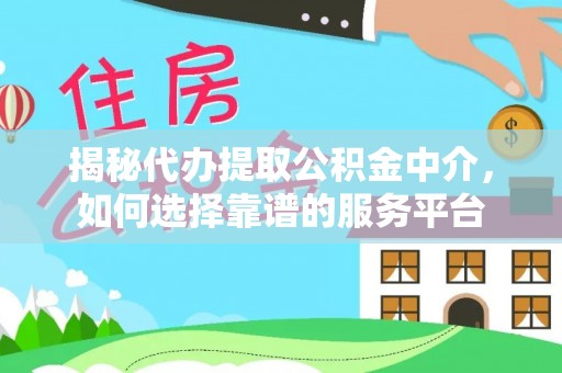 外埔揭秘代办提取公积金中介，如何选择靠谱的服务平台