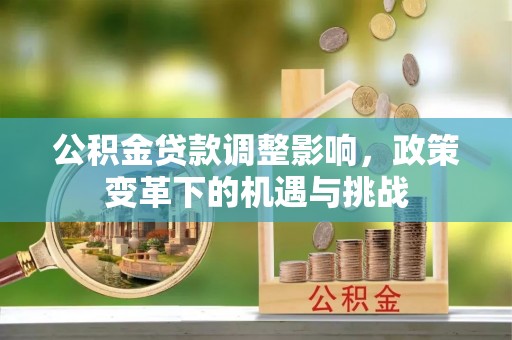 外埔公积金贷款调整影响，政策变革下的机遇与挑战