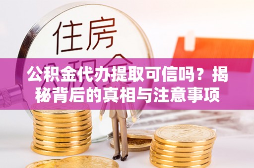 外埔公积金代办提取可信吗？揭秘背后的真相与注意事项