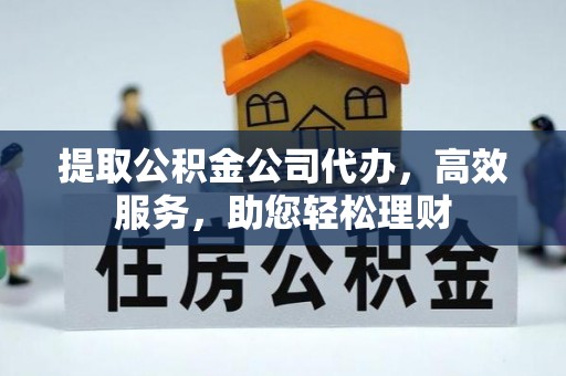外埔提取公积金公司代办，高效服务，助您轻松理财