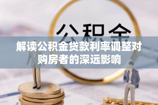 外埔解读公积金贷款利率调整对购房者的深远影响