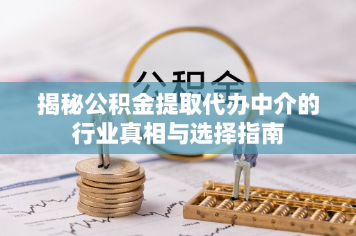 外埔揭秘公积金提取代办中介的行业真相与选择指南