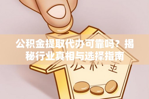 外埔公积金提取代办可靠吗？揭秘行业真相与选择指南