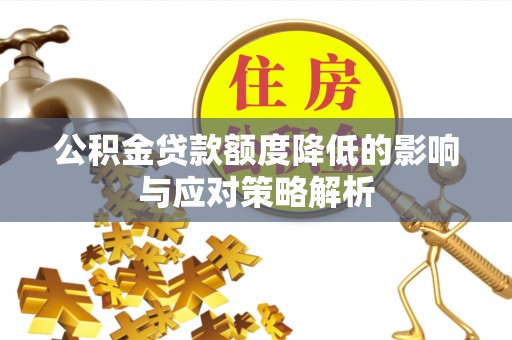 外埔公积金贷款额度降低的影响与应对策略解析