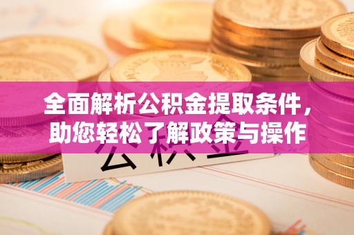 外埔全面解析公积金提取条件，助您轻松了解政策与操作