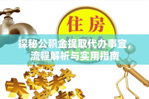 外埔探秘公积金提取代办事宜，流程解析与实用指南