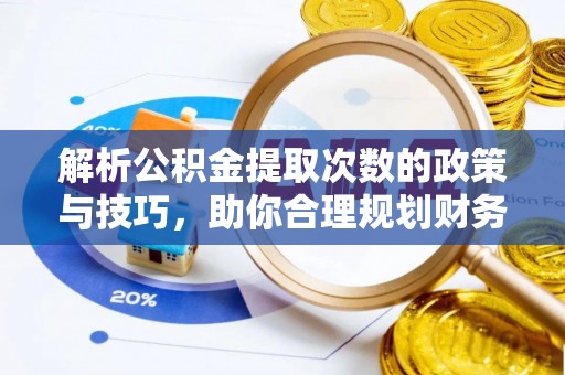 外埔解析公积金提取次数的政策与技巧，助你合理规划财务未来