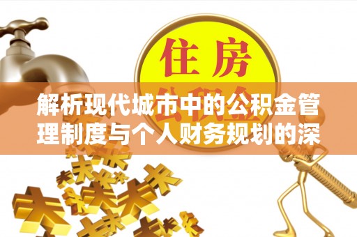 外埔解析现代城市中的公积金管理制度与个人财务规划的深度关联