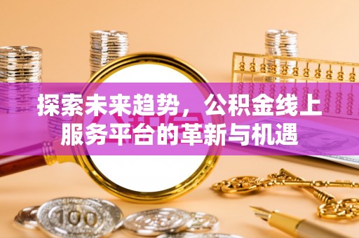外埔探索未来趋势，公积金线上服务平台的革新与机遇