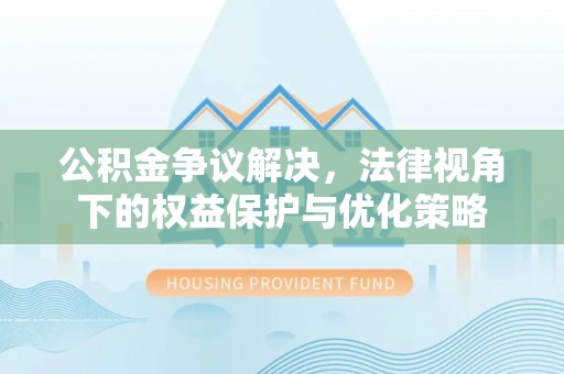 外埔公积金争议解决，法律视角下的权益保护与优化策略