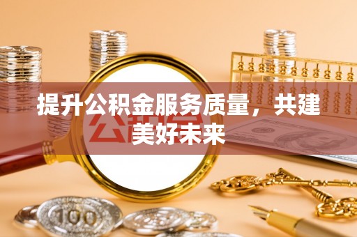 外埔提升公积金服务质量，共建美好未来