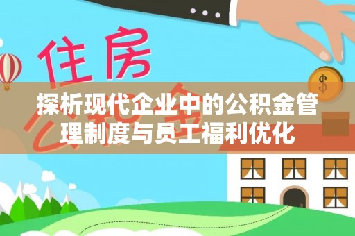 外埔探析现代企业中的公积金管理制度与员工福利优化