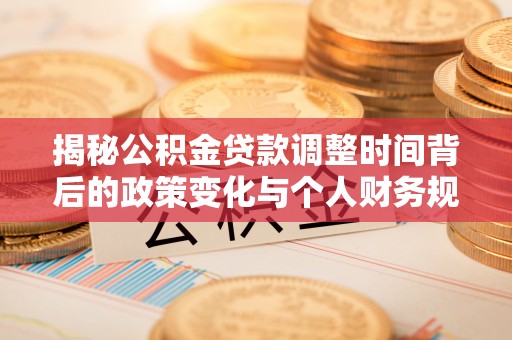 外埔揭秘公积金贷款调整时间背后的政策变化与个人财务规划