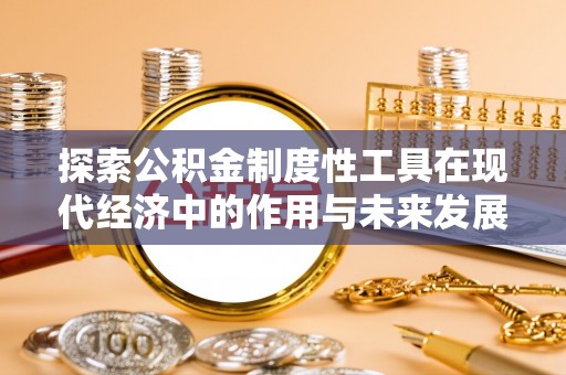 外埔探索公积金制度性工具在现代经济中的作用与未来发展