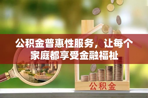 外埔公积金普惠性服务，让每个家庭都享受金融福祉