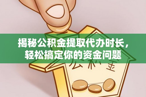 外埔揭秘公积金提取代办时长，轻松搞定你的资金问题